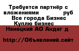 Требуется партнёр с вложениями 10.000.000 руб. - Все города Бизнес » Куплю бизнес   . Ненецкий АО,Андег д.